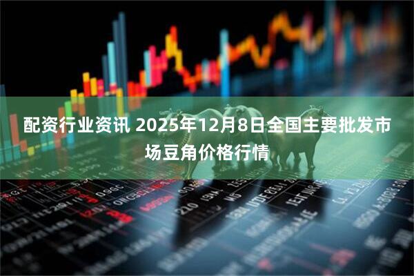 配资行业资讯 2025年12月8日全国主要批发市场豆角价格行情