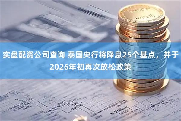 实盘配资公司查询 泰国央行将降息25个基点，并于2026年初再次放松政策