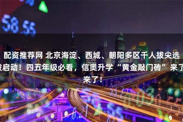 配资推荐网 北京海淀、西城、朝阳多区千人拔尖选拔启动！四五年级必看，信奥升学 “黄金敲门砖” 来了！