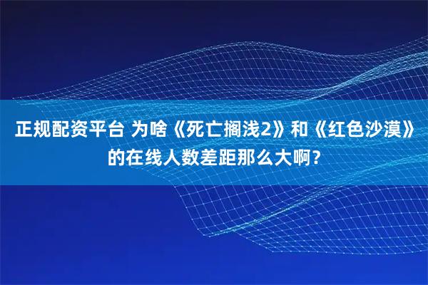 正规配资平台 为啥《死亡搁浅2》和《红色沙漠》的在线人数差距那么大啊？