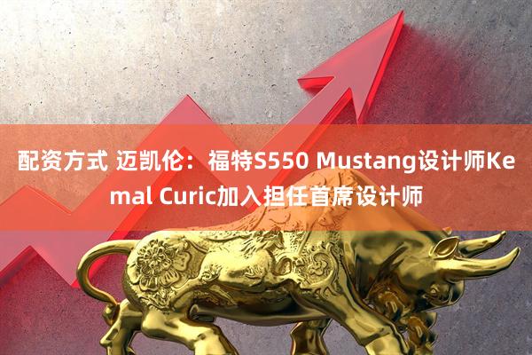 配资方式 迈凯伦：福特S550 Mustang设计师Kemal Curic加入担任首席设计师