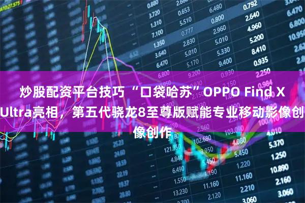 炒股配资平台技巧 “口袋哈苏”OPPO Find X9 Ultra亮相，第五代骁龙8至尊版赋能专业移动影像创作